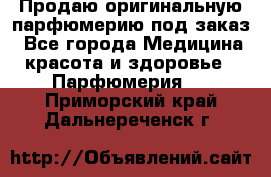 Продаю оригинальную парфюмерию под заказ - Все города Медицина, красота и здоровье » Парфюмерия   . Приморский край,Дальнереченск г.